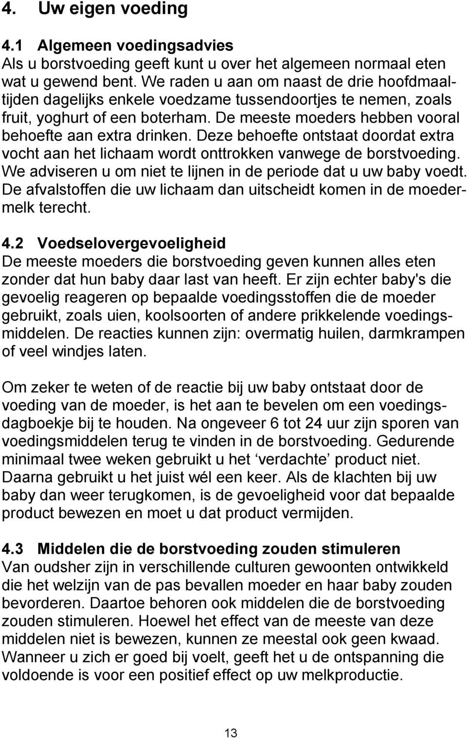 Deze behoefte ontstaat doordat extra vocht aan het lichaam wordt onttrokken vanwege de borstvoeding. We adviseren u om niet te lijnen in de periode dat u uw baby voedt.