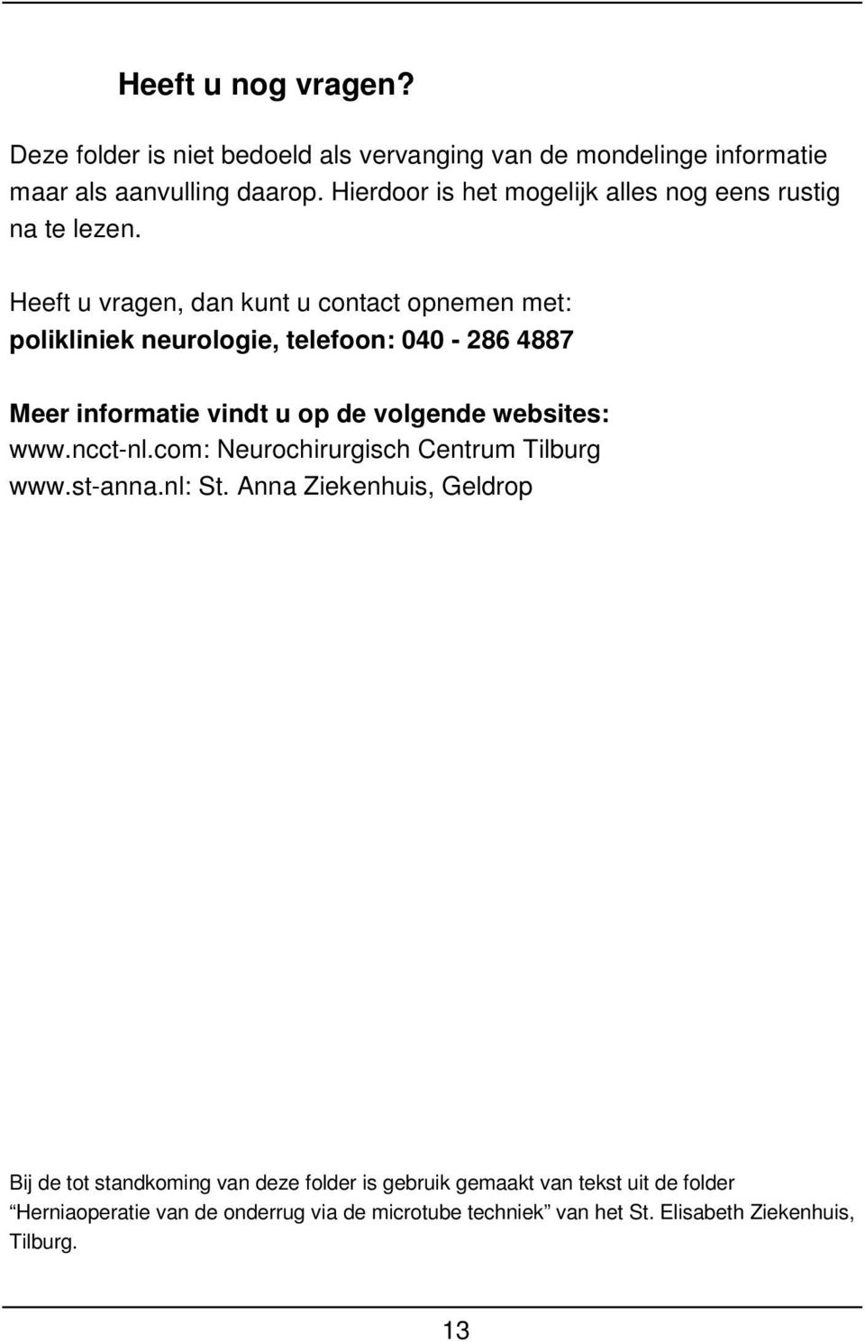 Heeft u vragen, dan kunt u contact opnemen met: polikliniek neurologie, telefoon: 040-286 4887 Meer informatie vindt u op de volgende websites: www.