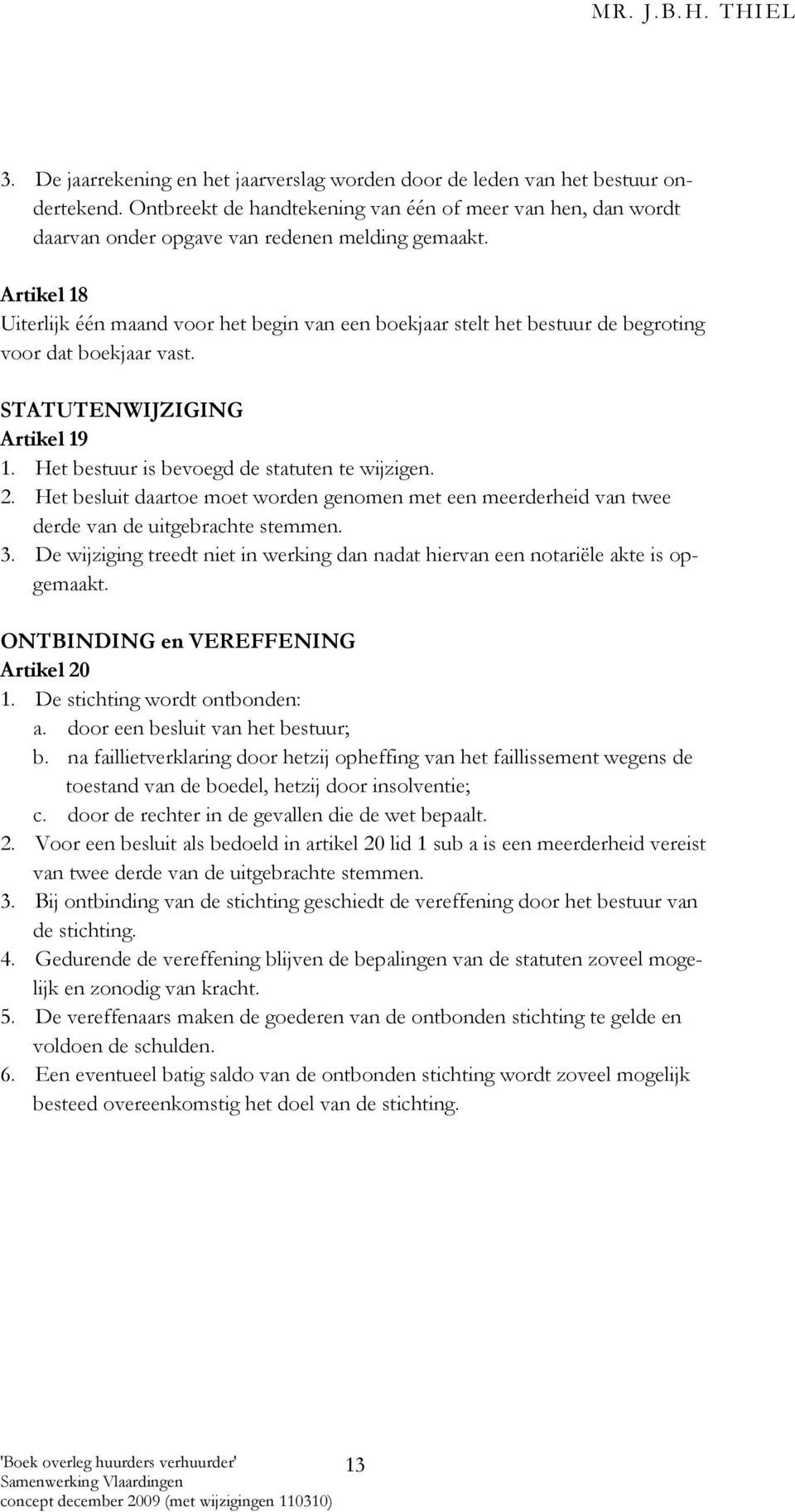 Het besluit daartoe moet worden genomen met een meerderheid van twee derde van de uitgebrachte stemmen. 3. De wijziging treedt niet in werking dan nadat hiervan een notariële akte is opgemaakt.