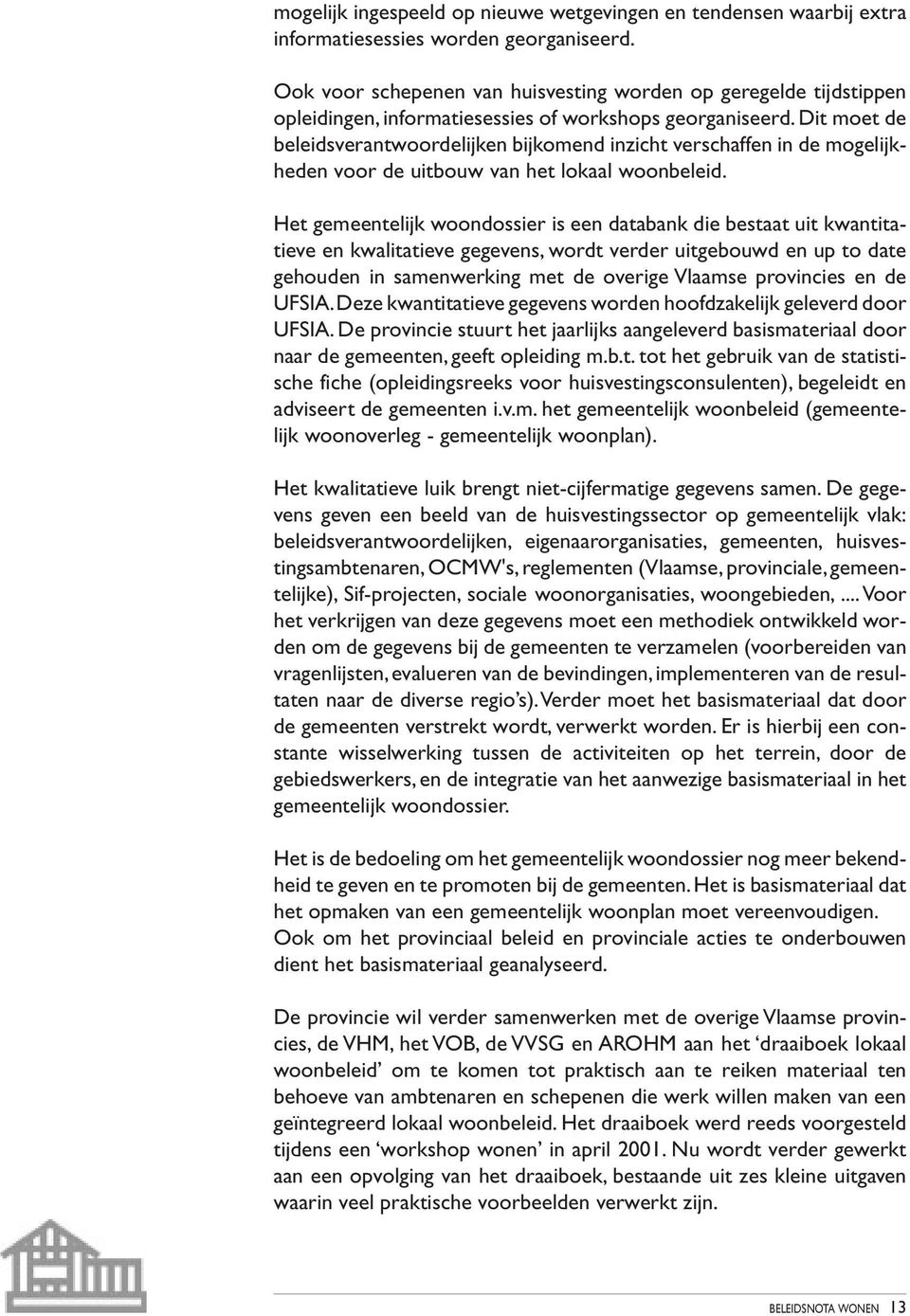 Dit moet de beleidsverantwoordelijken bijkomend inzicht verschaffen in de mogelijkheden voor de uitbouw van het lokaal woonbeleid.