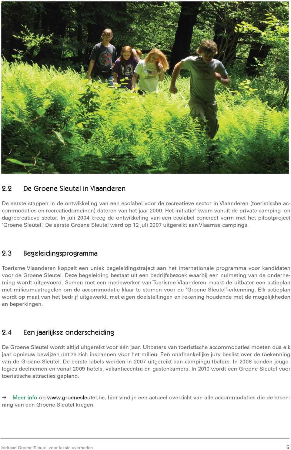 De eerste Groene Sleutel werd op 12 juli 2007 uitgereikt aan Vlaamse campings. 2.3 Begeleidingsprogramma Toerisme Vlaanderen koppelt een uniek begeleidingstraject aan het internationale programma voor kandidaten voor de Groene Sleutel.