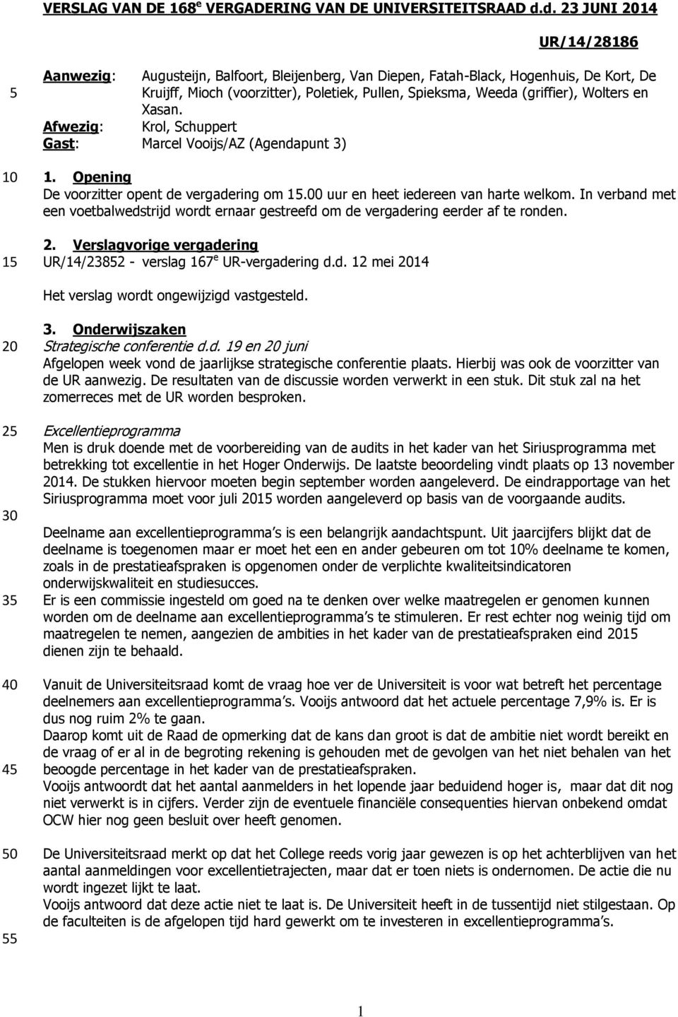 Wolters en Xasan. Afwezig: Krol, Schuppert Gast: Marcel Vooijs/AZ (Agendapunt 3) 1. Opening De voorzitter opent de vergadering om 1.00 uur en heet iedereen van harte welkom.