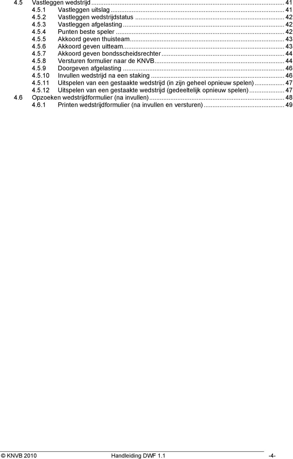 .. 46 4.5.11 Uitspelen van een gestaakte wedstrijd (in zijn geheel opnieuw spelen)... 47 4.5.12 Uitspelen van een gestaakte wedstrijd (gedeeltelijk opnieuw spelen)... 47 4.6 Opzoeken wedstrijdformulier (na invullen).