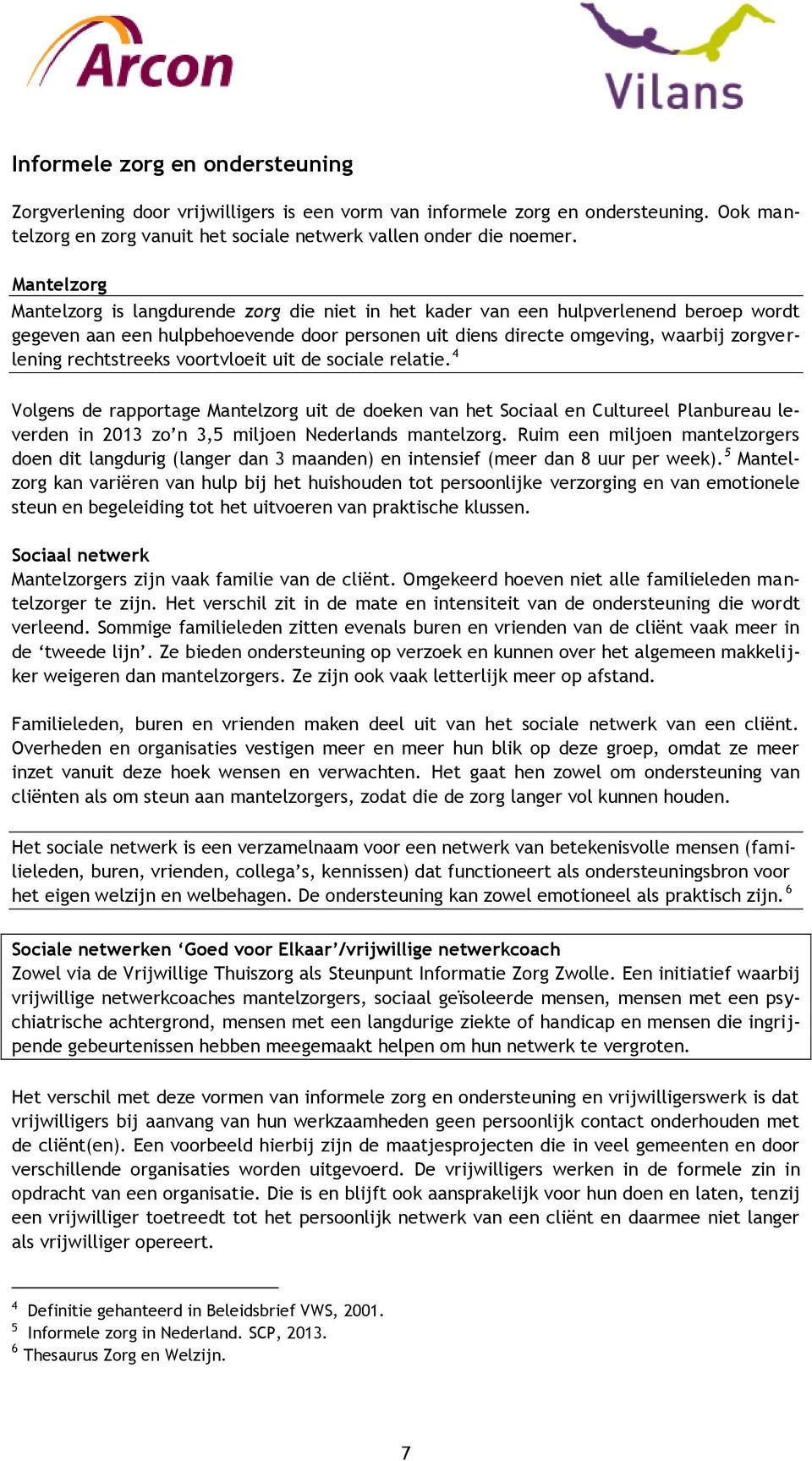 rechtstreeks voortvloeit uit de sociale relatie. 4 Volgens de rapportage Mantelzorg uit de doeken van het Sociaal en Cultureel Planbureau leverden in 2013 zo n 3,5 miljoen Nederlands mantelzorg.