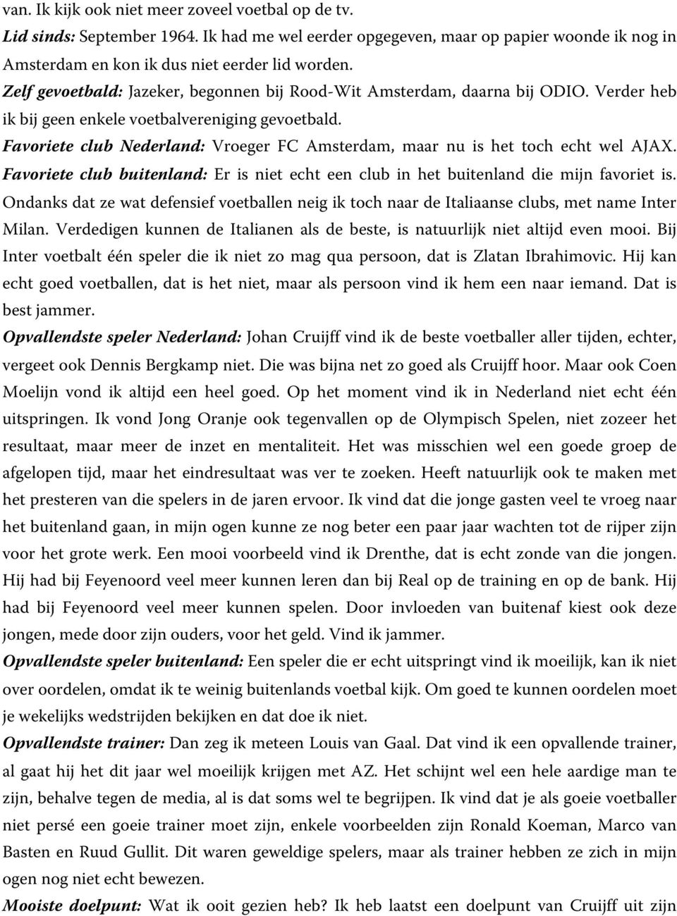 Favoriete club Nederland: Vroeger FC Amsterdam, maar nu is het toch echt wel AJAX. Favoriete club buitenland: Er is niet echt een club in het buitenland die mijn favoriet is.