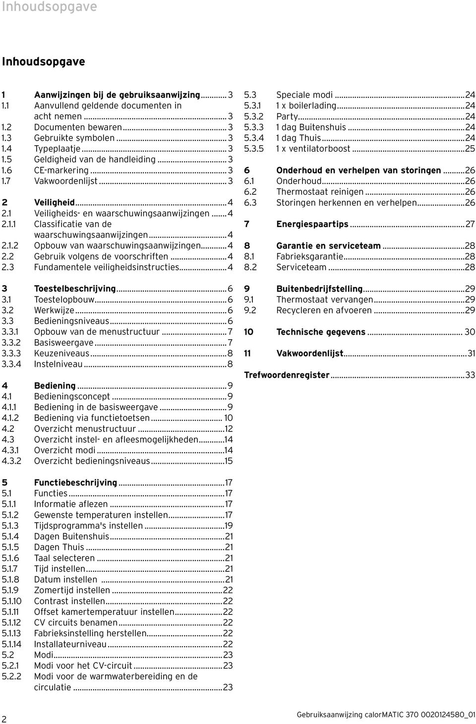 ..4 2.1.2 Opbouw van waarschuwingsaanwijzingen...4 2.2 Gebruik volgens de voorschriften...4 2.3 Fundamentele veiligheidsinstructies...4 3 Toestelbeschrijving...6 3.1 Toestelopbouw...6 3.2 Werkwijze.