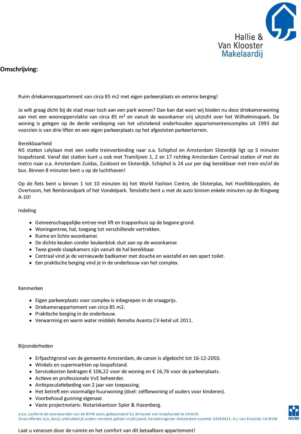 De woning is gelegen op de derde verdieping van het uitstekend onderhouden appartementencomplex uit 1993 dat voorzien is van drie li en en een eigen parkeerplaats op het afgesloten parkeerterrein.