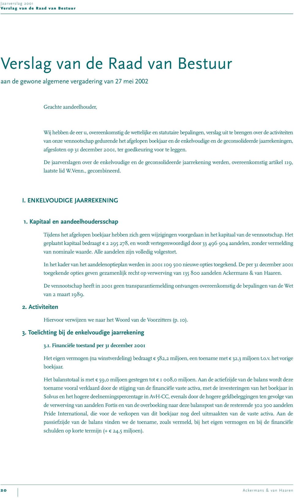 ter goedkeuring voor te leggen. De jaarverslagen over de enkelvoudige en de geconsolideerde jaarrekening werden, overeenkomstig artikel 119, laatste lid W.Venn., gecombineerd. I.