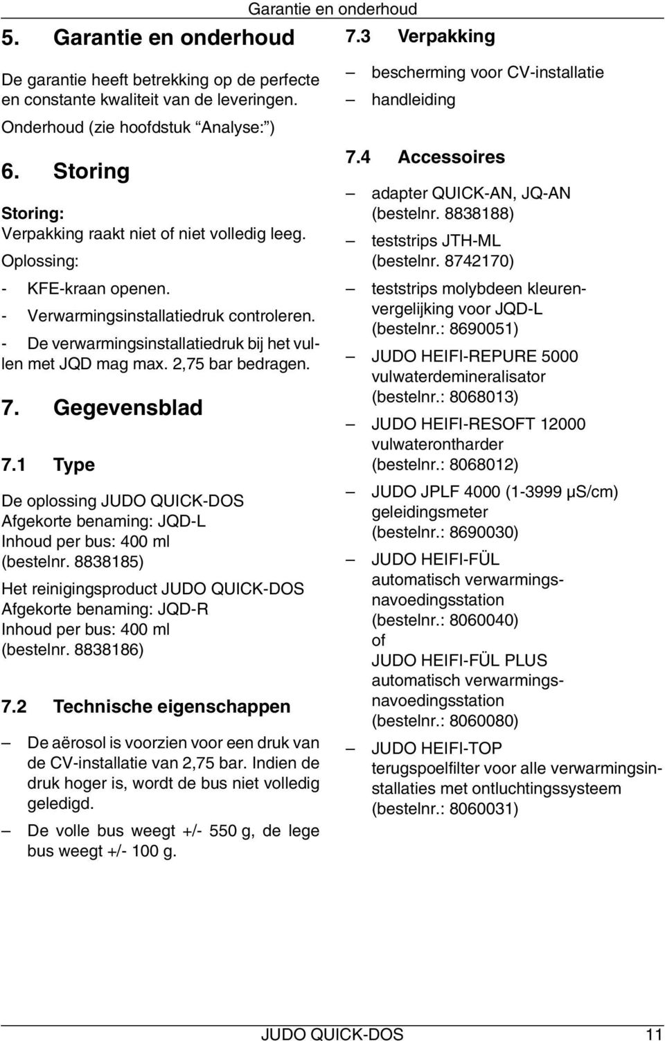 2,75 bar bedragen. 7. Gegevensblad 7.1 Type De oplossing JUDO QUICK-DOS Afgekorte benaming: JQD-L Inhoud per bus: 400 ml (bestelnr.