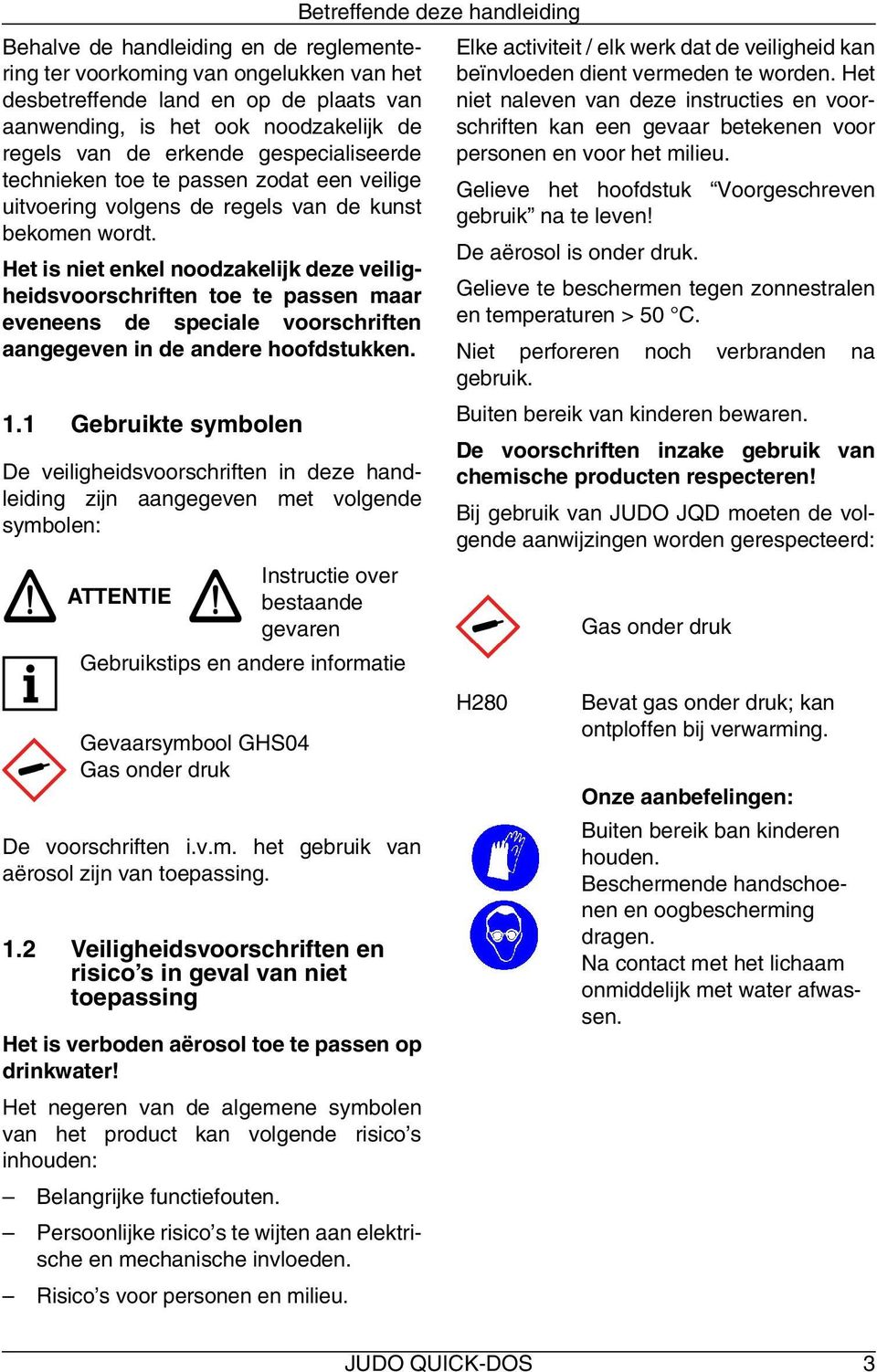 Het is niet enkel noodzakelijk deze veiligheidsvoorschriften toe te passen maar eveneens de speciale voorschriften aangegeven in de andere hoofdstukken. 1.