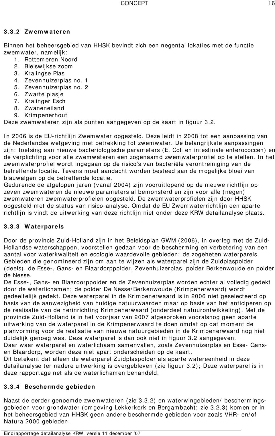 Deze leidt in 2008 tot een aanpassing van de Nederlandse wetgeving met betrekking tot zwemwater. De belangrijkste aanpassingen zijn: toetsing aan nieuwe bacteriologische parameters (E.