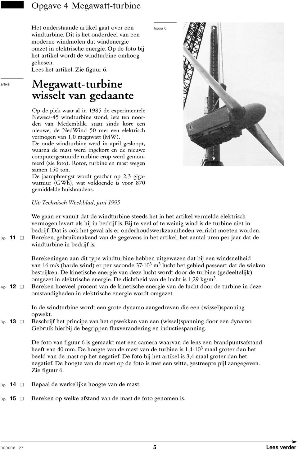Megawatt-turbine wisselt van gedaante Op de plek waar al in 1985 de experimentele Newecs-5 windturbine stond, iets ten noorden van Medemblik, staat sinds kort een nieuwe, de NedWind 5 met een