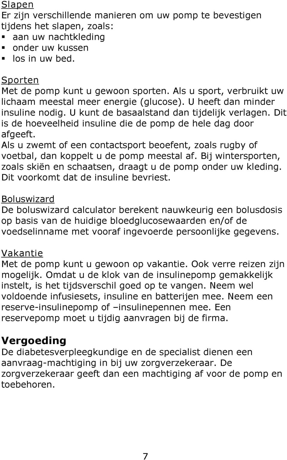 Dit is de hoeveelheid insuline die de pomp de hele dag door afgeeft. Als u zwemt of een contactsport beoefent, zoals rugby of voetbal, dan koppelt u de pomp meestal af.