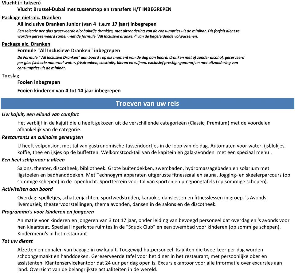 Dranken Formule "All Inclusieve Dranken" inbegrepen De Formule " All Inclusive Dranken" aan boord : op elk moment van de dag aan boord: dranken met of zonder alcohol, geserveerd per glas (selectie