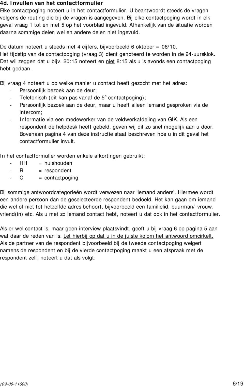 De datum noteert u steeds met 4 cijfers, bijvoorbeeld 6 oktober = 06/10. Het tijdstip van de contactpoging (vraag 3) dient genoteerd te worden in de 24-uursklok. Dat wil zeggen dat u bijv.