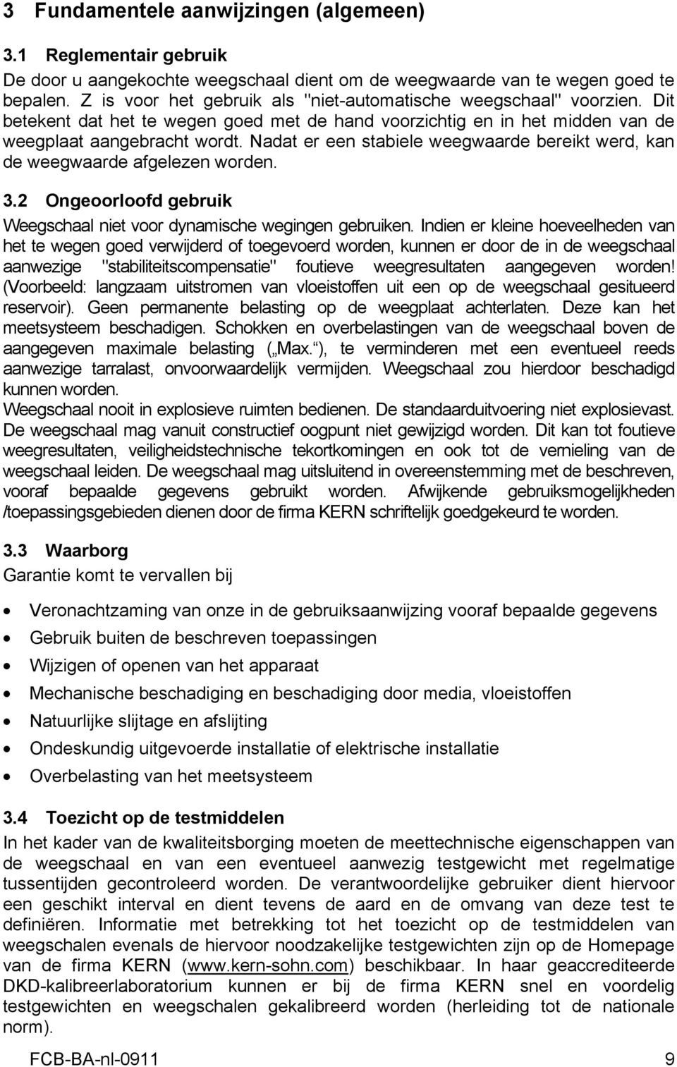 Nadat er een stabiele weegwaarde bereikt werd, kan de weegwaarde afgelezen worden. 3.2 Ongeoorloofd gebruik Weegschaal niet voor dynamische wegingen gebruiken.