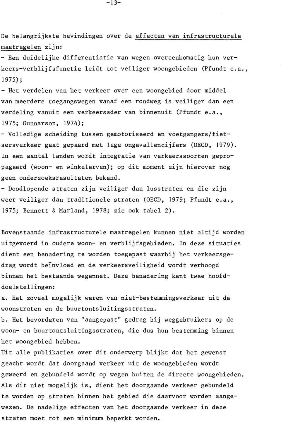 , 1975); - Het verdelen van het verkeer over een woongebied door middel van meerdere toegangswegen vanaf een rondweg is veiliger dan een verdeling vanuit een verkeersader van binnenuit (Pfundt e.a., 1975; Gunnarson, 1974); - Volledige scheiding tussen gemotoriseerd en voetgangers/fietsersverkeer gaat gepaard met lage ongevallencijfers (OECD, 1979).