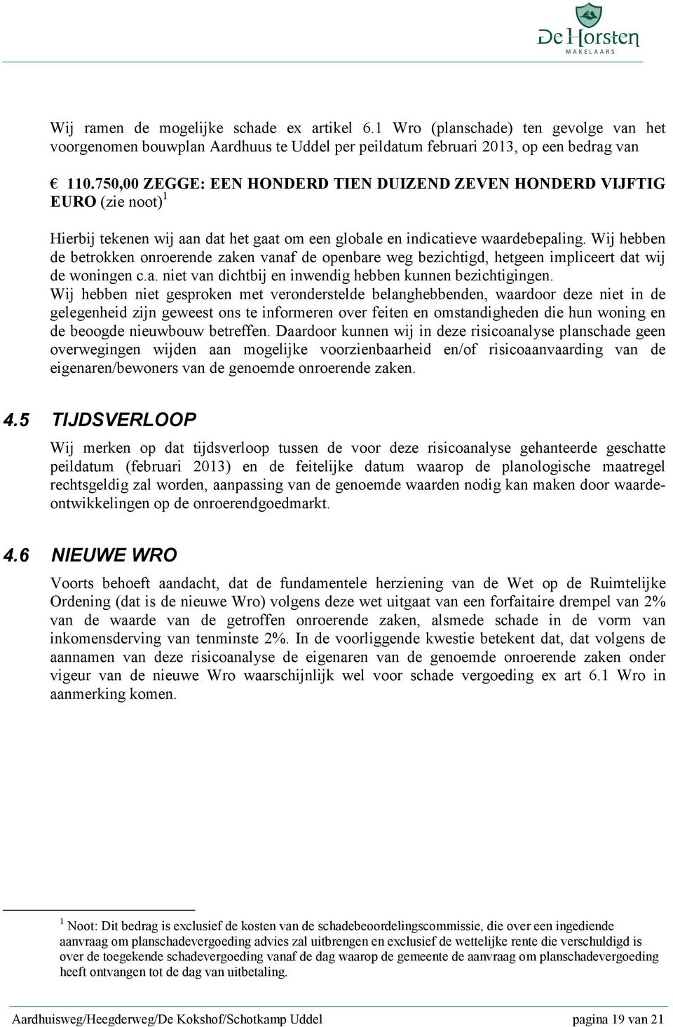 Wij hebben de betrokken onroerende zaken vanaf de openbare weg bezichtigd, hetgeen impliceert dat wij de woningen c.a. niet van dichtbij en inwendig hebben kunnen bezichtigingen.