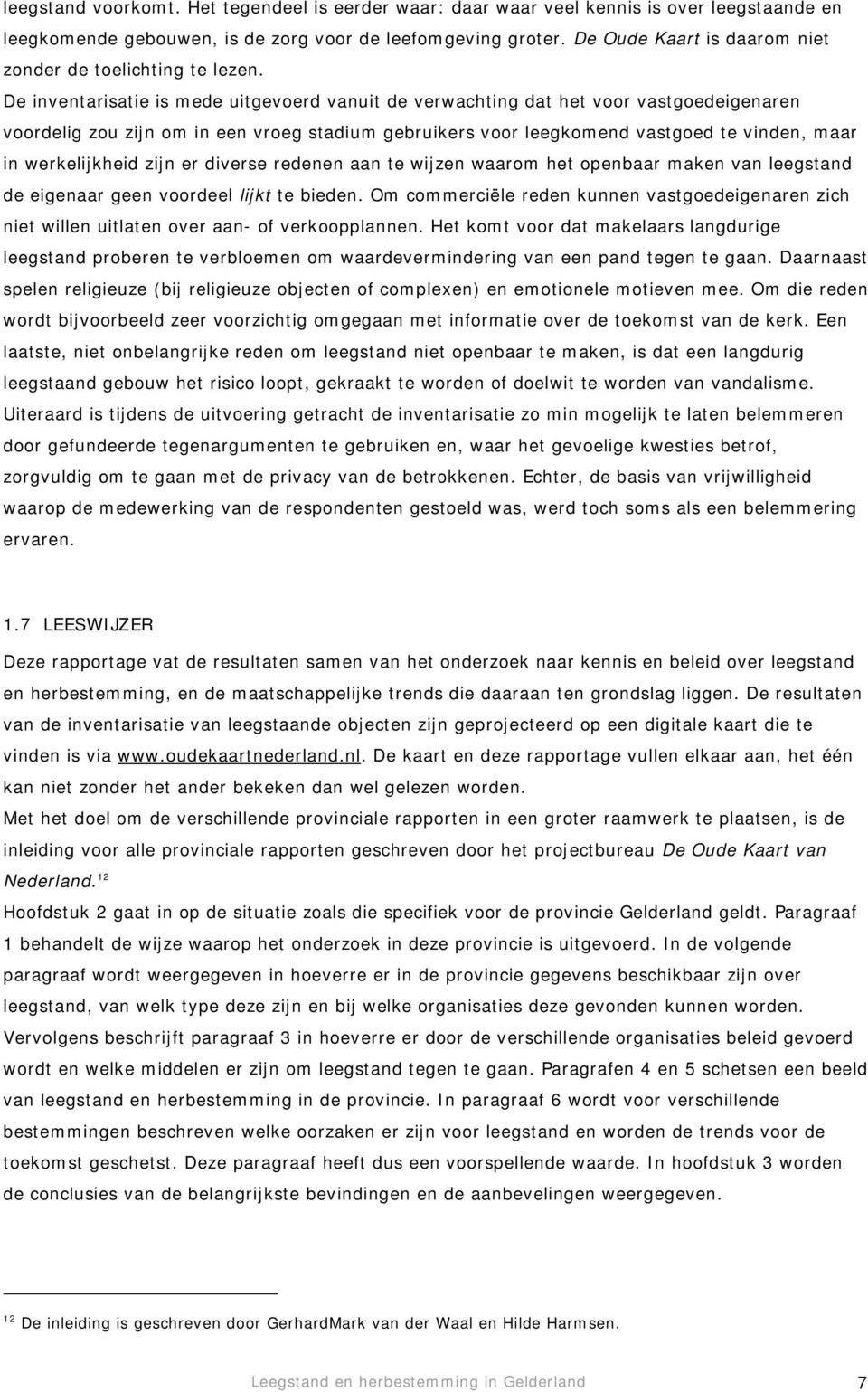 De inventarisatie is mede uitgevoerd vanuit de verwachting dat het voor vastgoedeigenaren voordelig zou zijn om in een vroeg stadium gebruikers voor leegkomend vastgoed te vinden, maar in