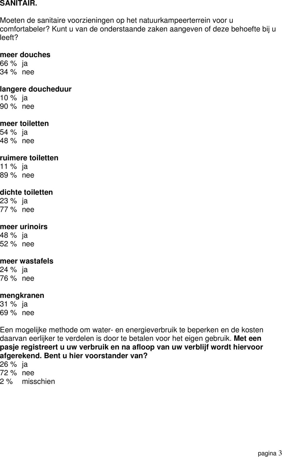 % ja 52 % nee meer wastafels 24 % ja 76 % nee mengkranen 31 % ja 69 % nee Een mogelijke methode om water- en energieverbruik te beperken en de kosten daarvan eerlijker te verdelen is