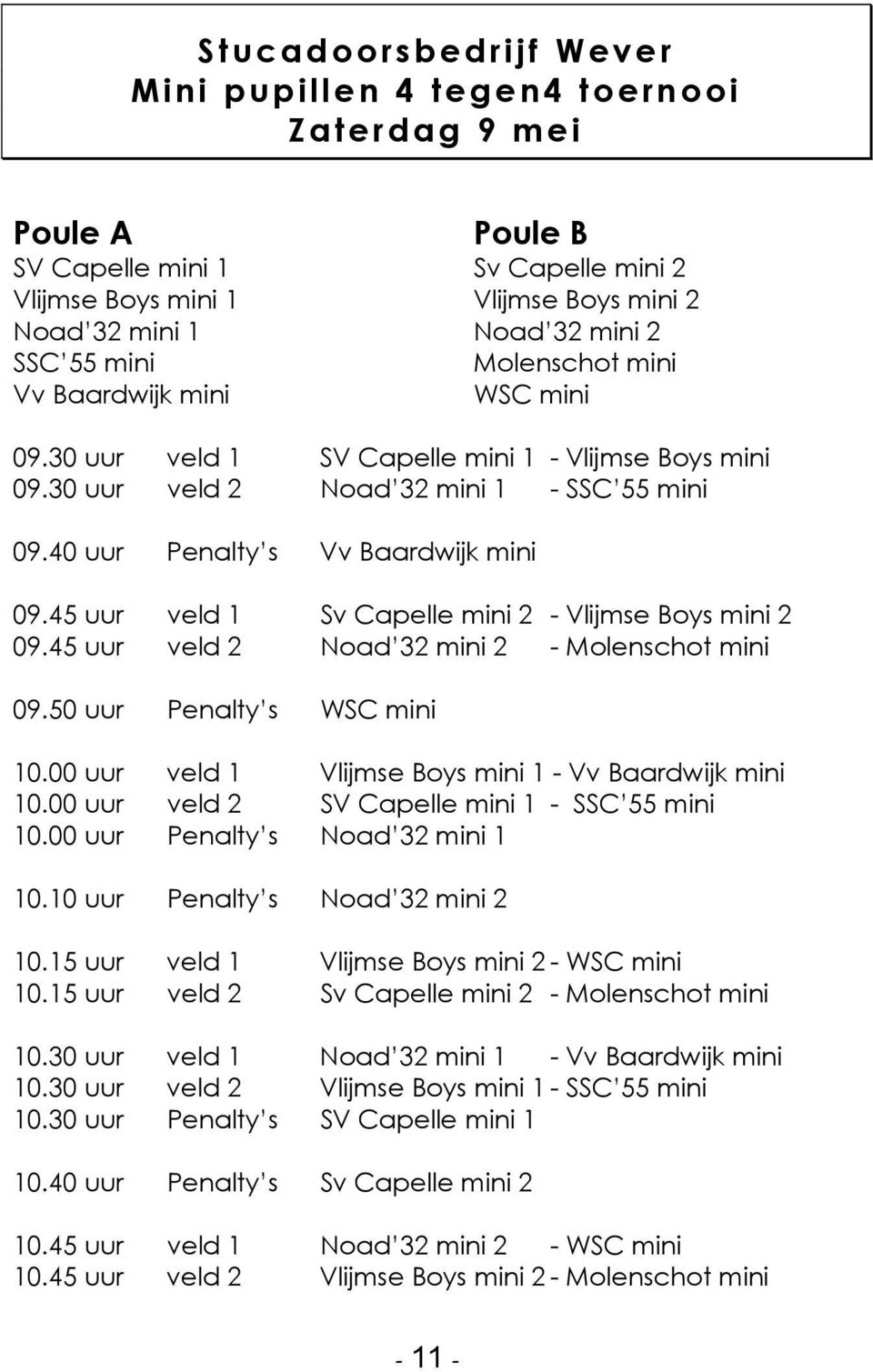 45 uur veld 1 Sv Capelle mini 2 - Vlijmse Boys mini 2 09.45 uur veld 2 Noad 32 mini 2 - Molenschot mini 09.50 uur Penalty s WSC mini 10.00 uur veld 1 Vlijmse Boys mini 1 - Vv Baardwijk mini 10.