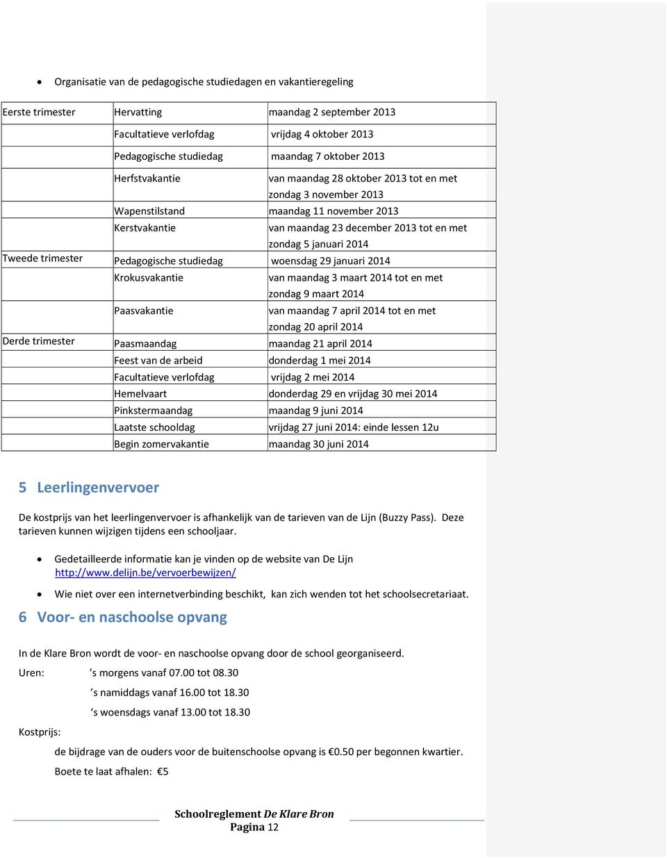 januari 2014 Tweede trimester Pedagogische studiedag woensdag 29 januari 2014 Krokusvakantie van maandag 3 maart 2014 tot en met zondag 9 maart 2014 Paasvakantie van maandag 7 april 2014 tot en met