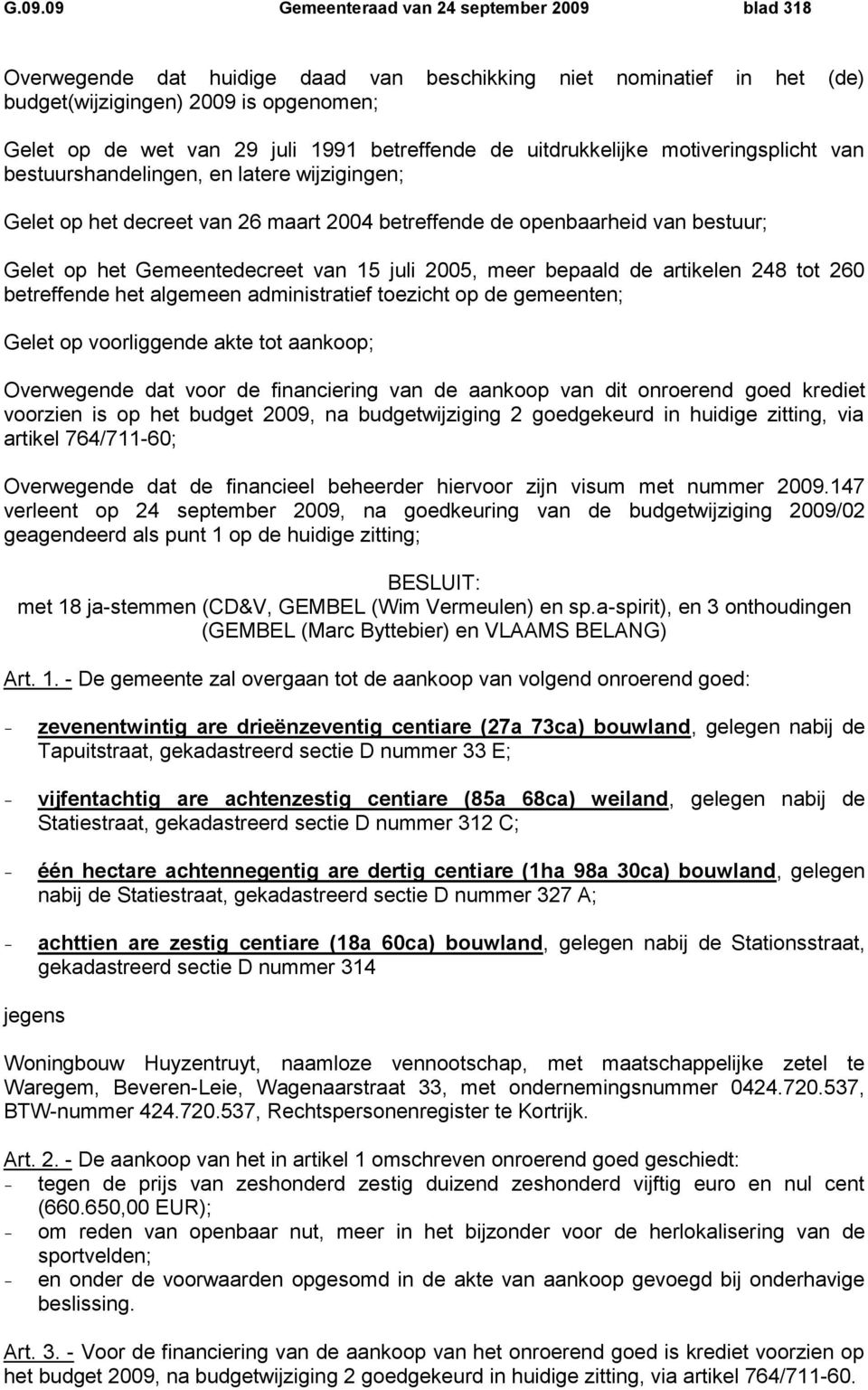Gemeentedecreet van 15 juli 2005, meer bepaald de artikelen 248 tot 260 betreffende het algemeen administratief toezicht op de gemeenten; Gelet op voorliggende akte tot aankoop; Overwegende dat voor