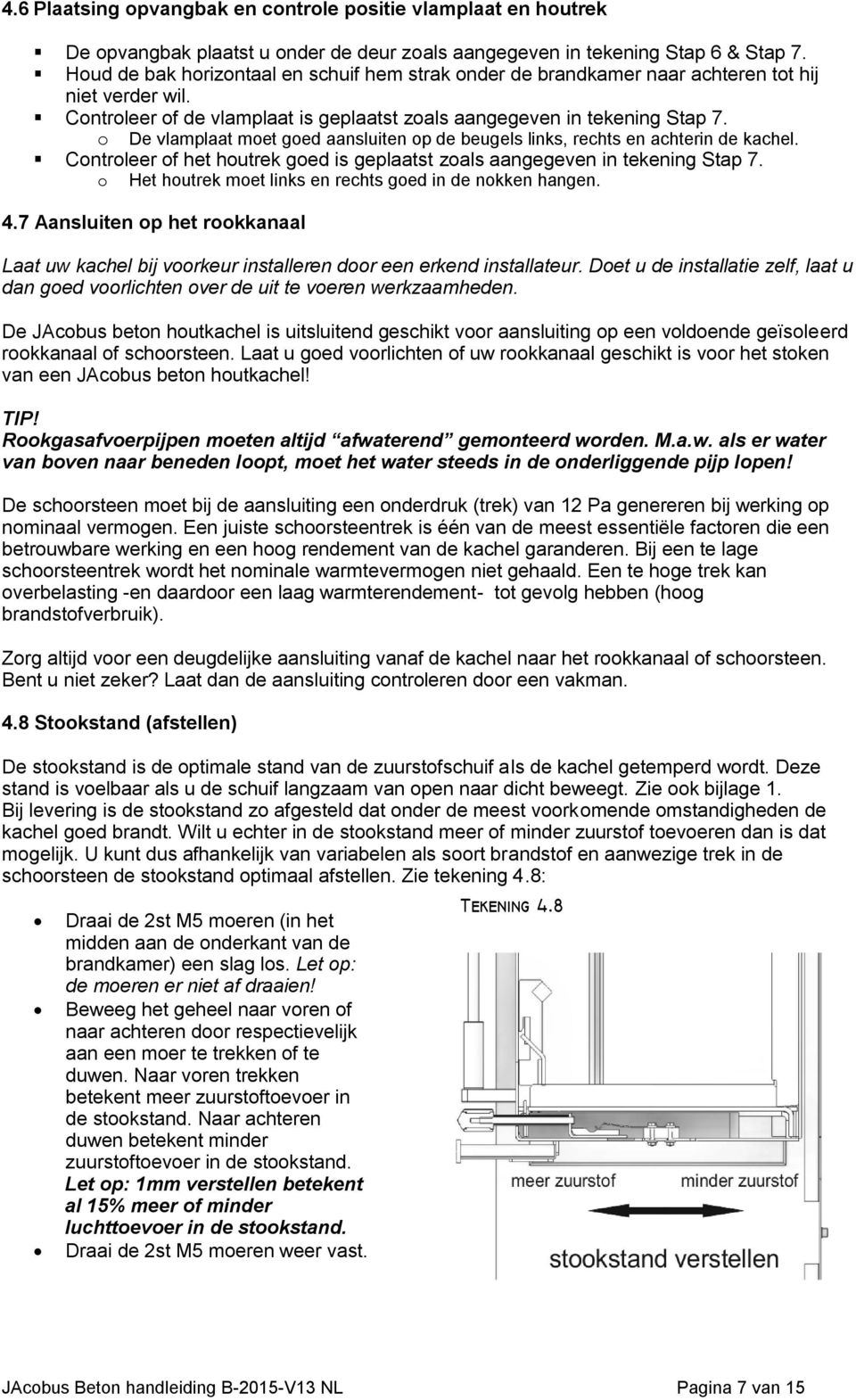 o De vlamplaat moet goed aansluiten op de beugels links, rechts en achterin de kachel. Controleer of het houtrek goed is geplaatst zoals aangegeven in tekening Stap 7.