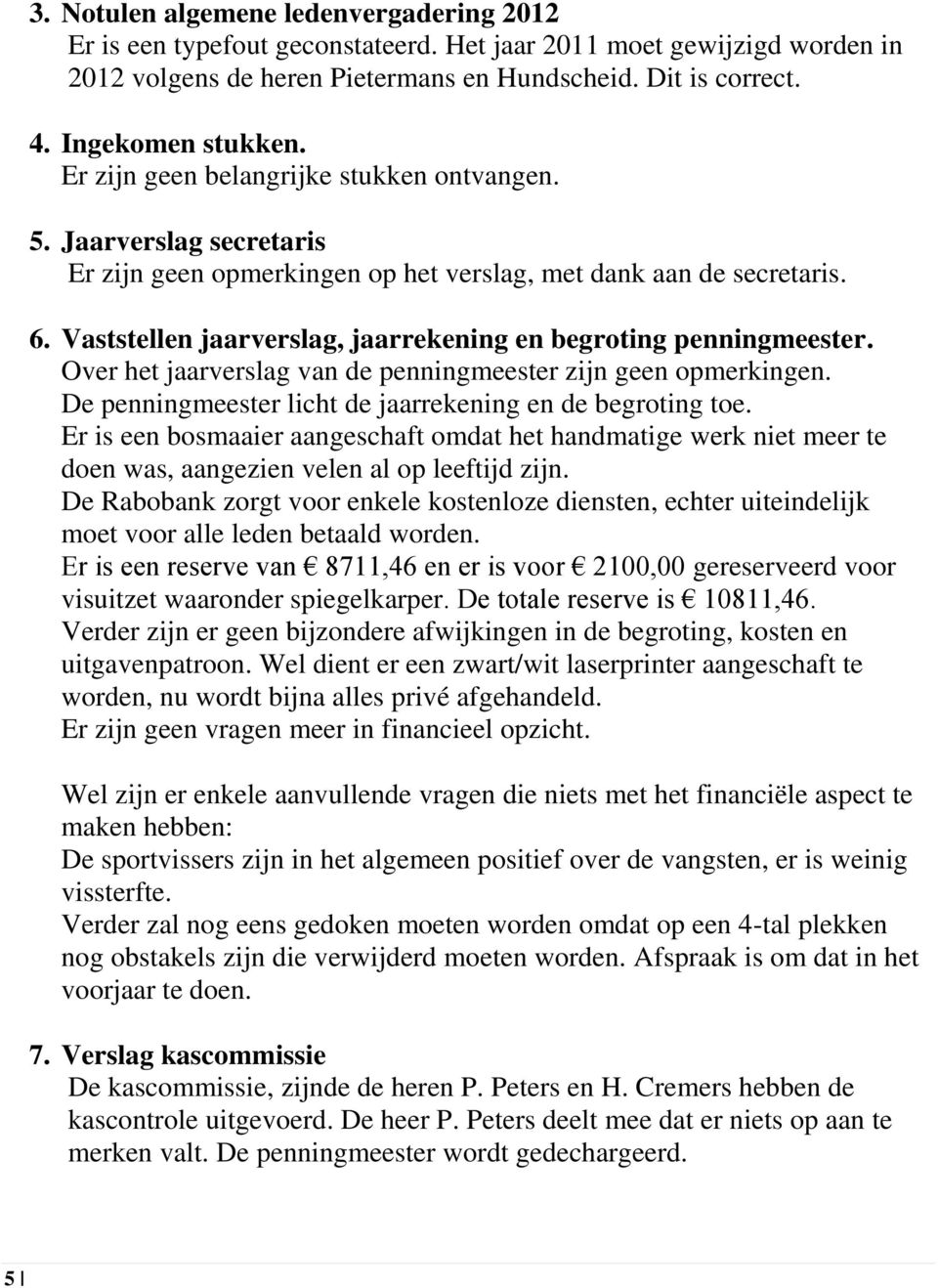 Vaststellen jaarverslag, jaarrekening en begroting penningmeester. Over het jaarverslag van de penningmeester zijn geen opmerkingen. De penningmeester licht de jaarrekening en de begroting toe.