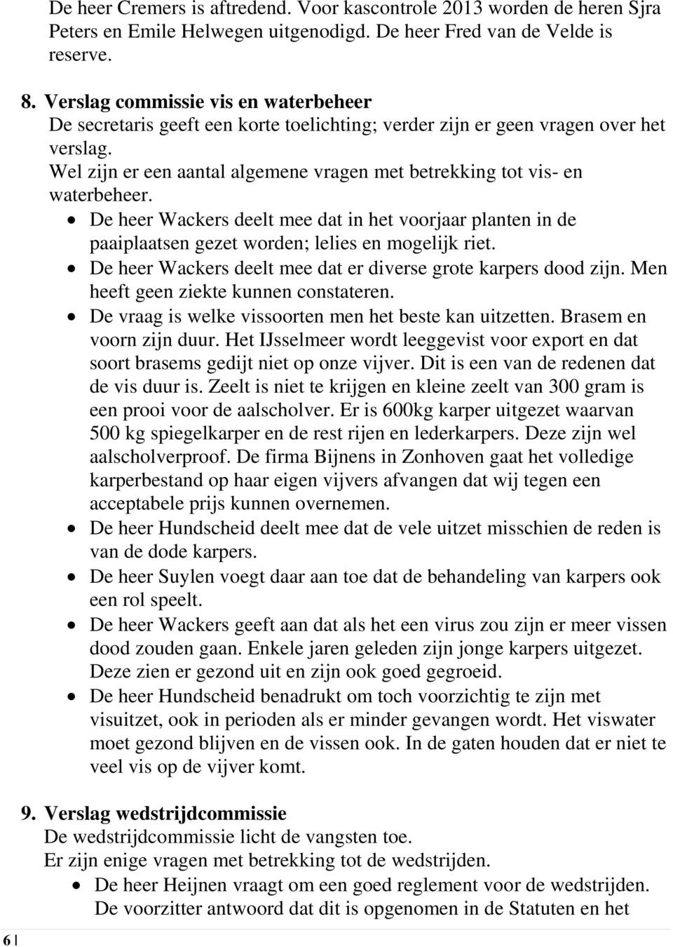 Wel zijn er een aantal algemene vragen met betrekking tot vis- en waterbeheer. De heer Wackers deelt mee dat in het voorjaar planten in de paaiplaatsen gezet worden; lelies en mogelijk riet.