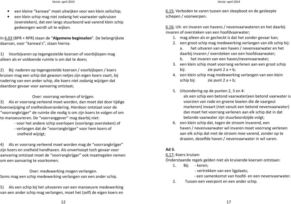 De belangrijkste daarvan, voor karowa s, staan hierna: 1) Voorbijvaren op tegengestelde koersen of voorbijlopen mag alleen als er voldoende ruimte is om dat te doen; 2) Bij: naderen op tegengestelde