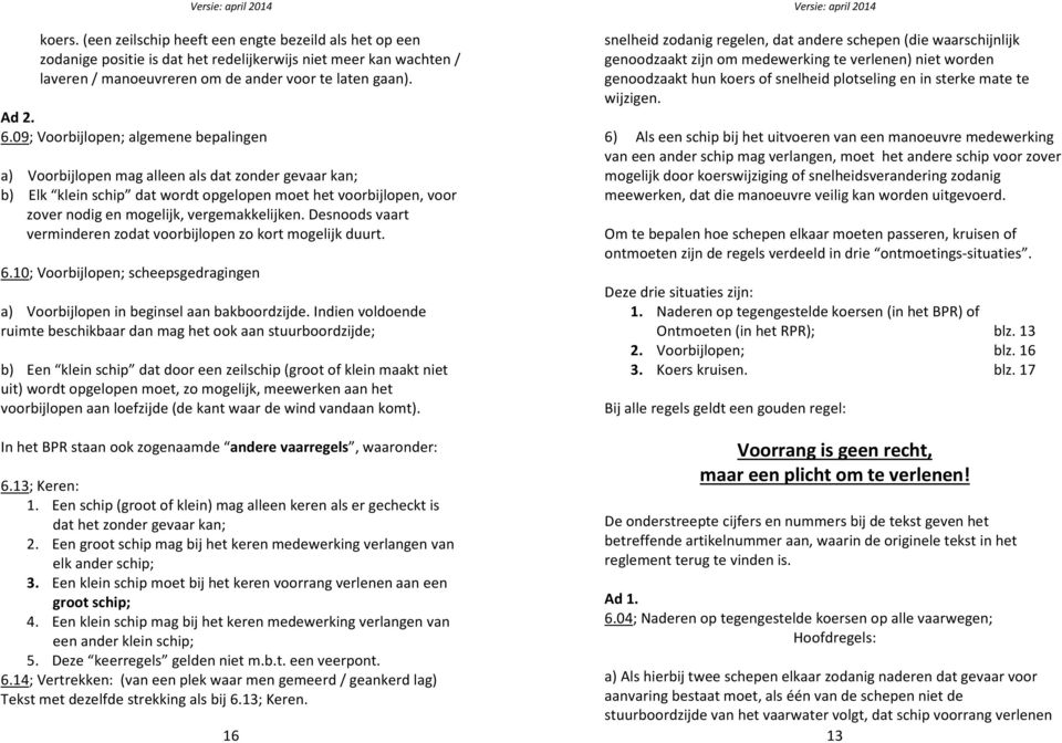 vergemakkelijken. Desnoods vaart verminderen zodat voorbijlopen zo kort mogelijk duurt. 6.10; Voorbijlopen; scheepsgedragingen a) Voorbijlopen in beginsel aan bakboordzijde.