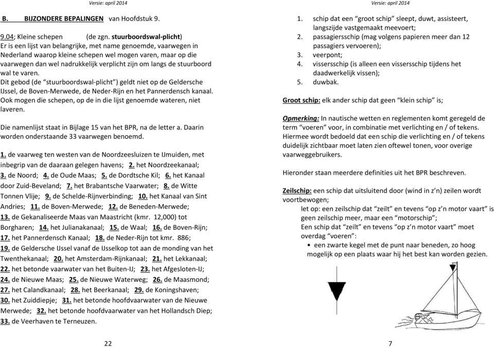 langs de stuurboord wal te varen. Dit gebod (de stuurboordswal-plicht ) geldt niet op de Geldersche IJssel, de Boven-Merwede, de Neder-Rijn en het Pannerdensch kanaal.