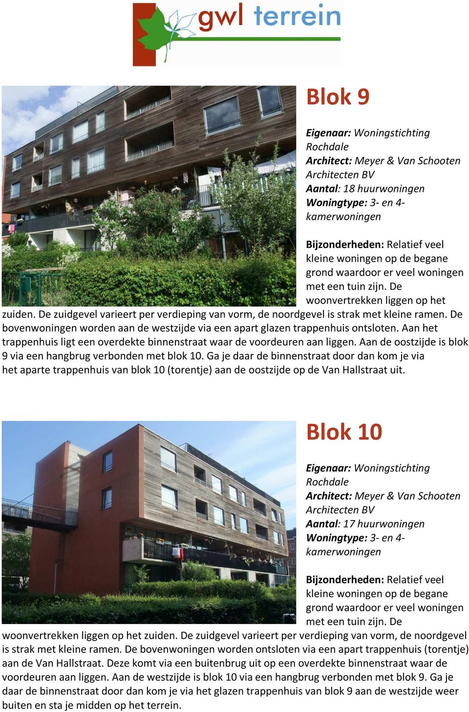 De bovenwoningen worden aan de westzijde via een apart glazen trappenhuis ontsloten. Aan het trappenhuis ligt een overdekte binnenstraat waar de voordeuren aan liggen.