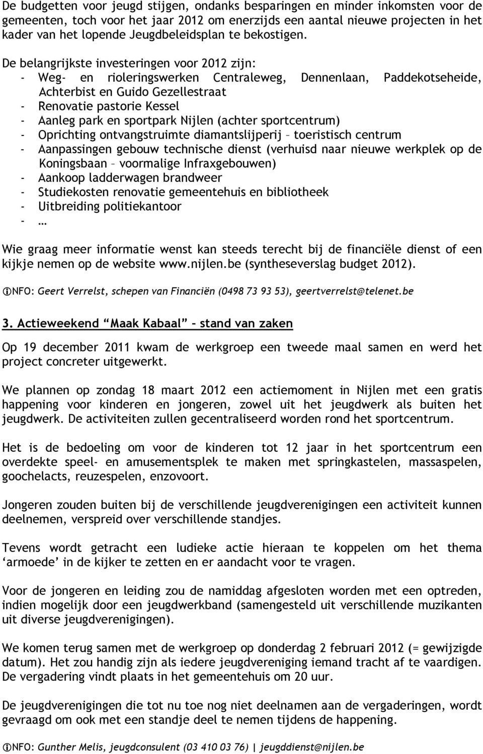 De belangrijkste investeringen voor 2012 zijn: - Weg- en rioleringswerken Centraleweg, Dennenlaan, Paddekotseheide, Achterbist en Guido Gezellestraat - Renovatie pastorie Kessel - Aanleg park en