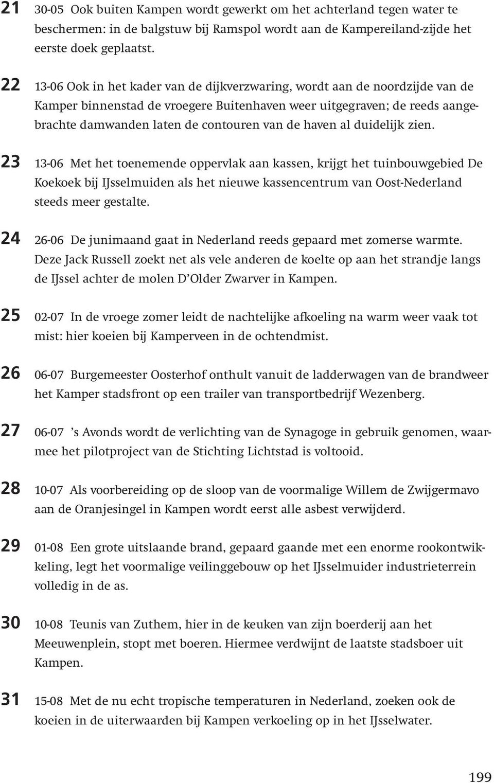 haven al duidelijk zien. 23 13-06 Met het toenemende oppervlak aan kassen, krijgt het tuinbouwgebied De Koekoek bij IJsselmuiden als het nieuwe kassencentrum van Oost-Nederland steeds meer gestalte.