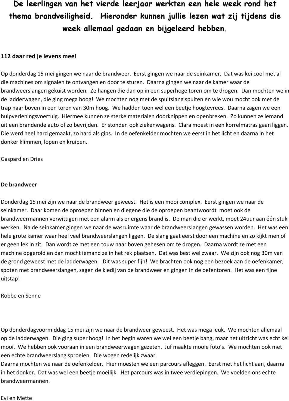 Daarna gingen we naar de kamer waar de brandweerslangen gekuist worden. Ze hangen die dan op in een superhoge toren om te drogen. Dan mochten we in de ladderwagen, die ging mega hoog!