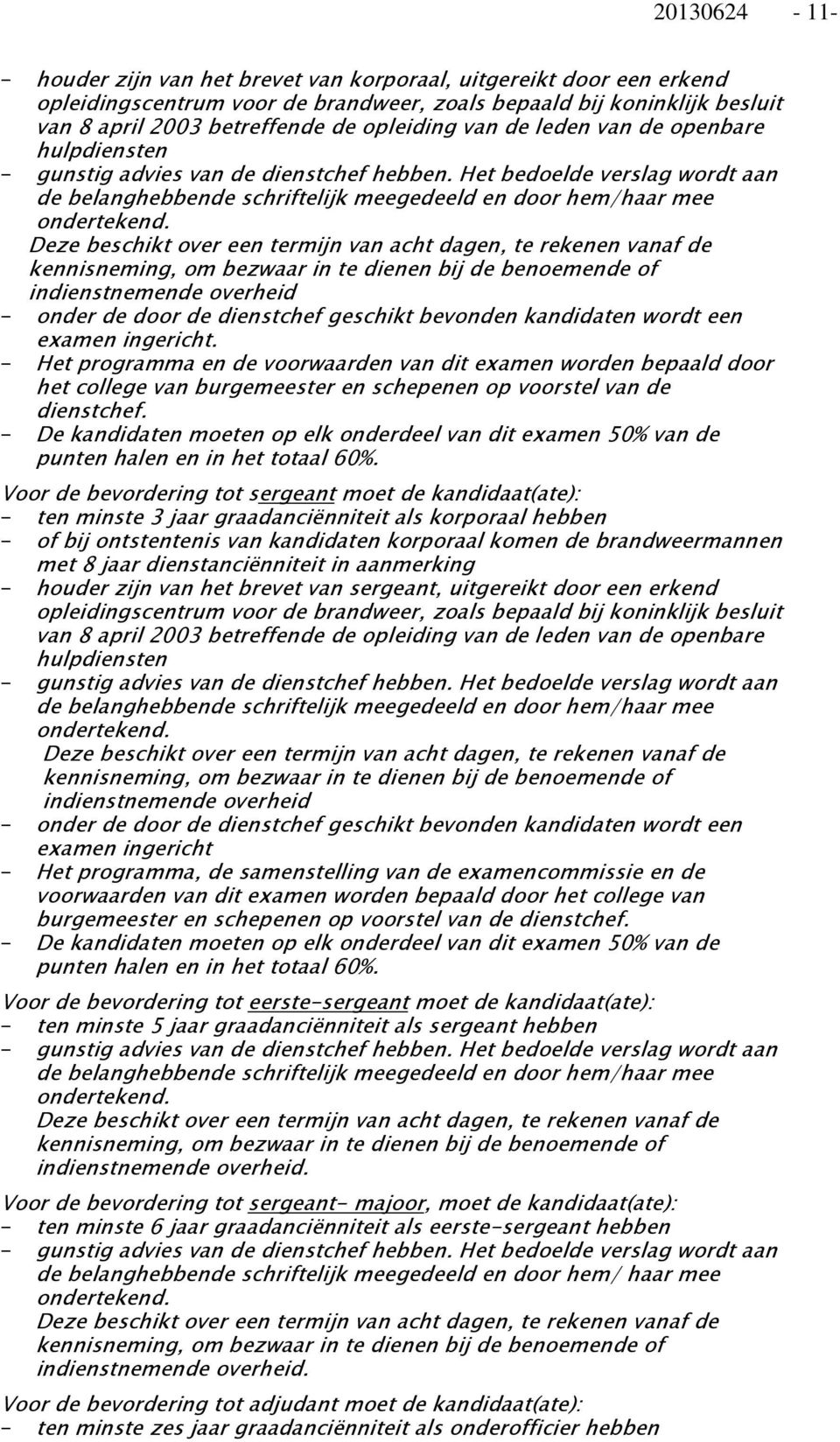 Deze beschikt over een termijn van acht dagen, te rekenen vanaf de kennisneming, om bezwaar in te dienen bij de benoemende of indienstnemende overheid - onder de door de dienstchef geschikt bevonden