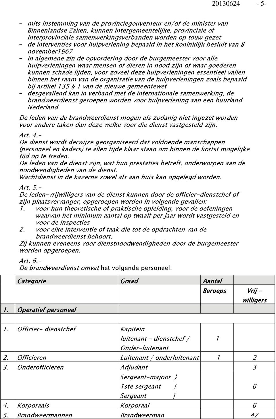 in nood zijn of waar goederen kunnen schade lijden, voor zoveel deze hulpverleningen essentieel vallen binnen het raam van de organisatie van de hulpverleningen zoals bepaald bij artikel 135 1 van de