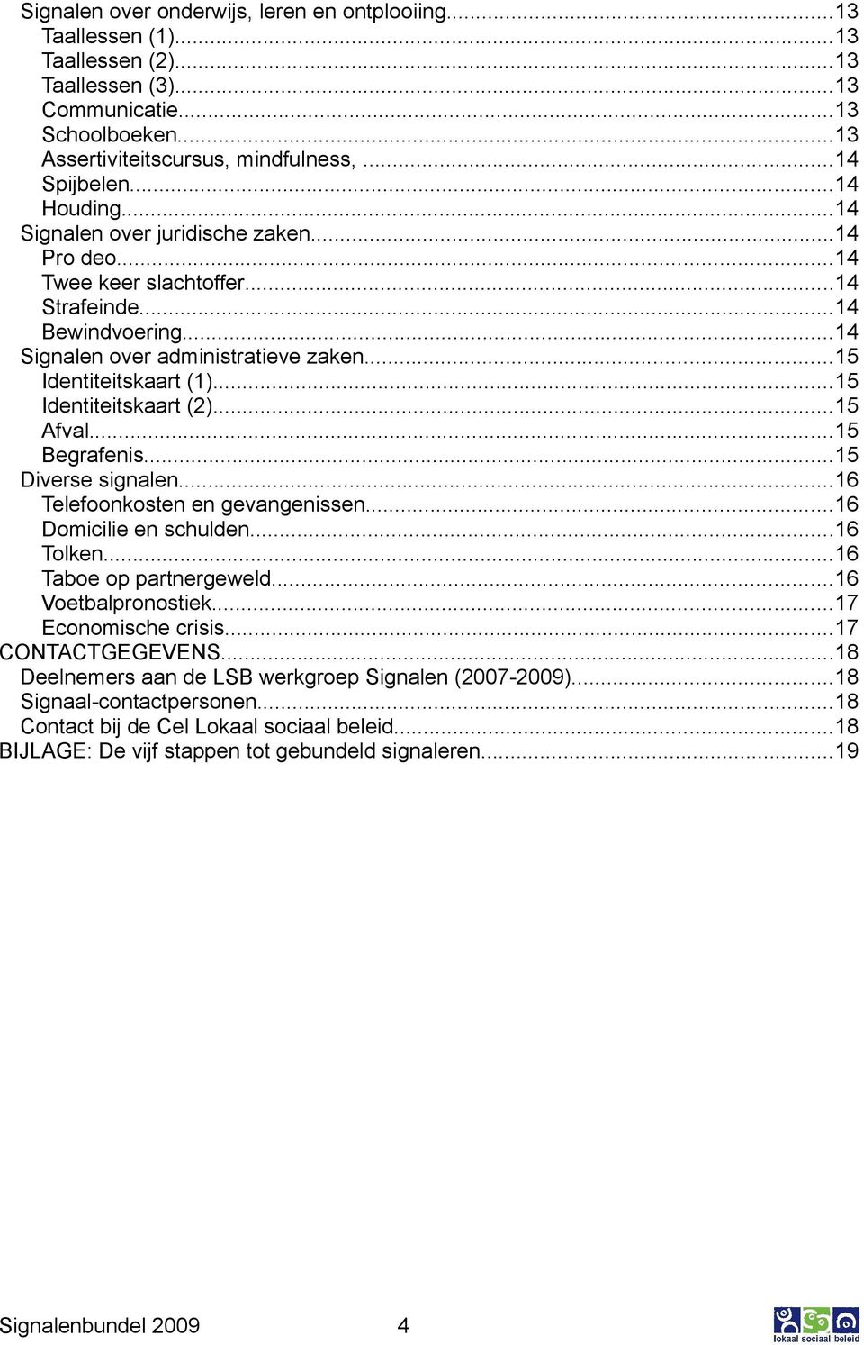 ..15 Identiteitskaart (2)...15 Afval...15 Begrafenis...15 Diverse signalen...16 Telefoonkosten en gevangenissen...16 Domicilie en schulden...16 Tolken...16 Taboe op partnergeweld...16 Voetbalpronostiek.