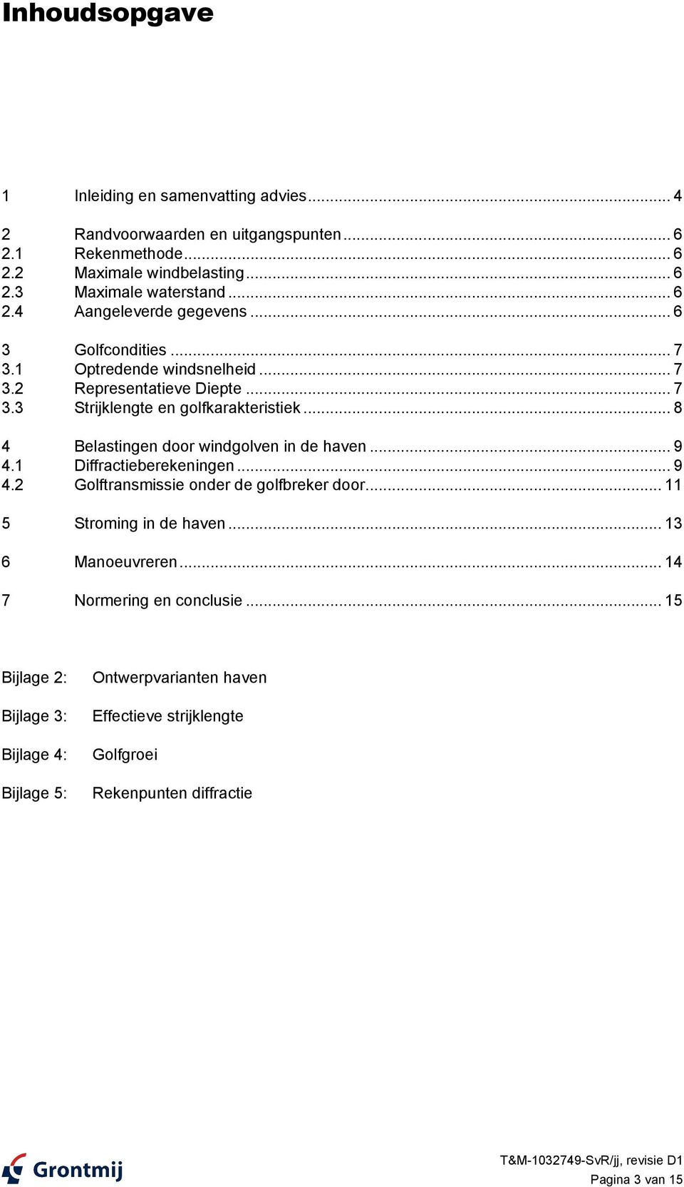 .. 8 4 Belastingen door windgolven in de haven... 9 4.1 Diffractieberekeningen... 9 4.2 Golftransmissie onder de golfbreker door... 11 5 Stroming in de haven.