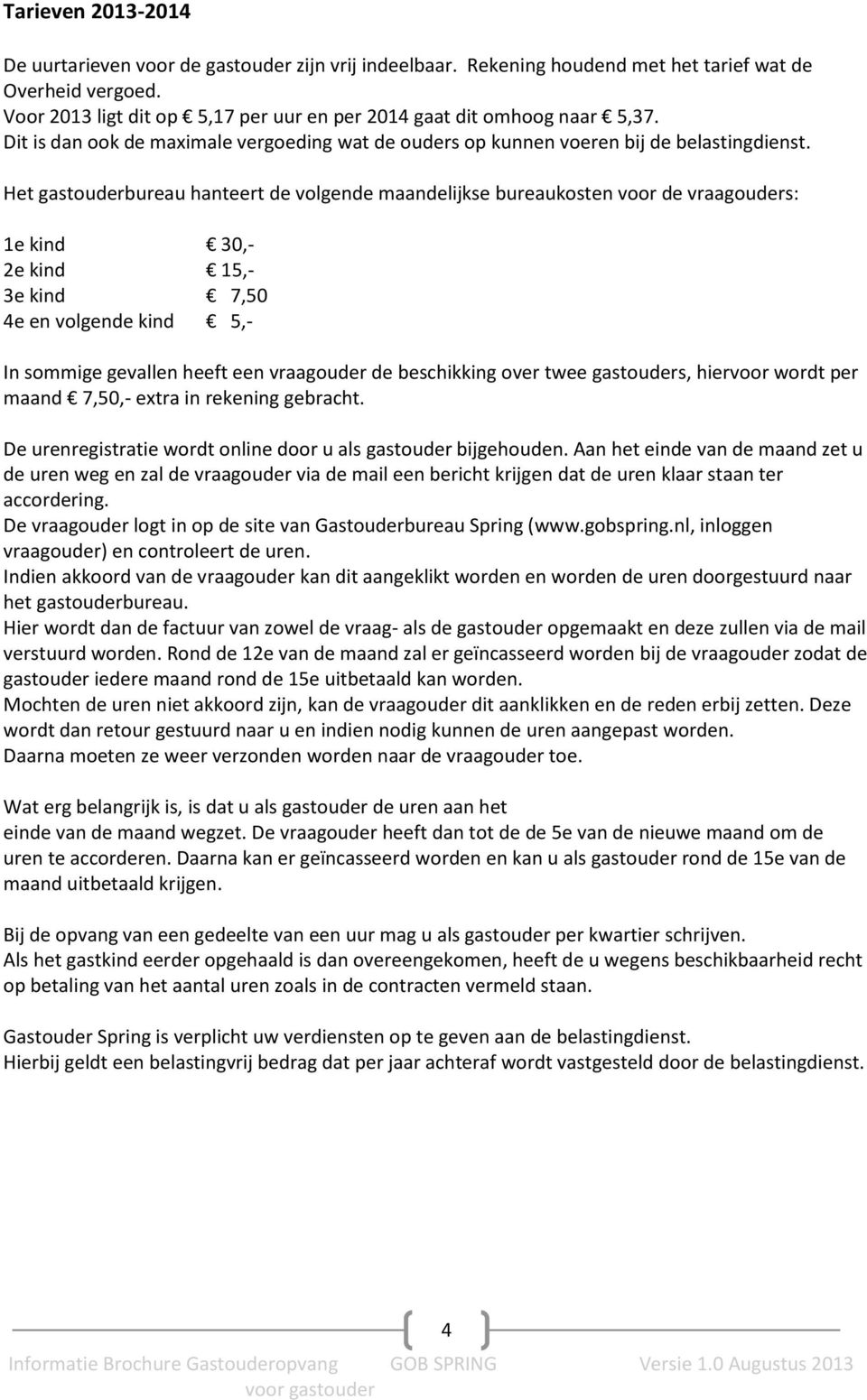 Het gastouderbureau hanteert de volgende maandelijkse bureaukosten voor de vraagouders: 1e kind 30,- 2e kind 15,- 3e kind 7,50 4e en volgende kind 5,- In sommige gevallen heeft een vraagouder de