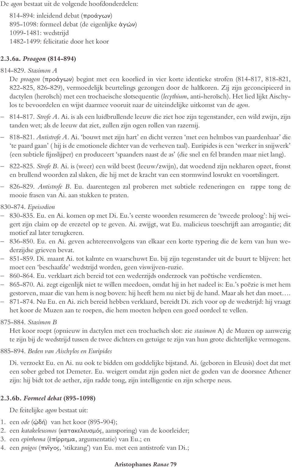 Stasimon A De proagon (proãgvn) begint met een koorlied in vier korte identieke strofen (814-817, 818-821, 822-825, 826-829), vermoedelijk beurtelings gezongen door de halfkoren.