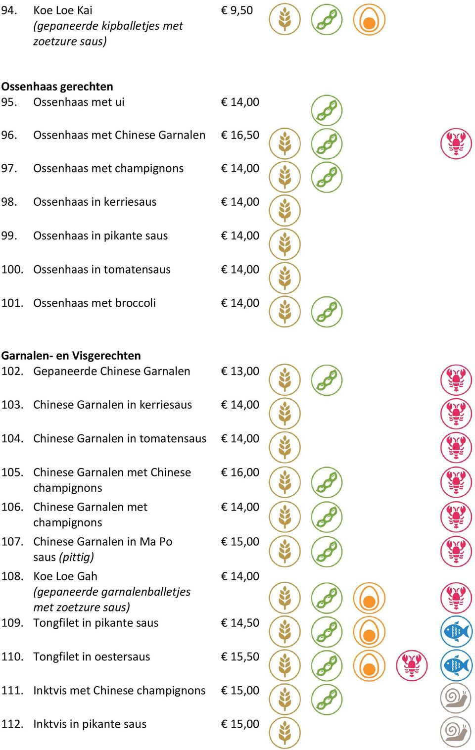 Gepaneerde Chinese Garnalen 13,00 103. Chinese Garnalen in kerriesaus 14,00 104. Chinese Garnalen in tomatensaus 14,00 105. Chinese Garnalen met Chinese champignons 106.