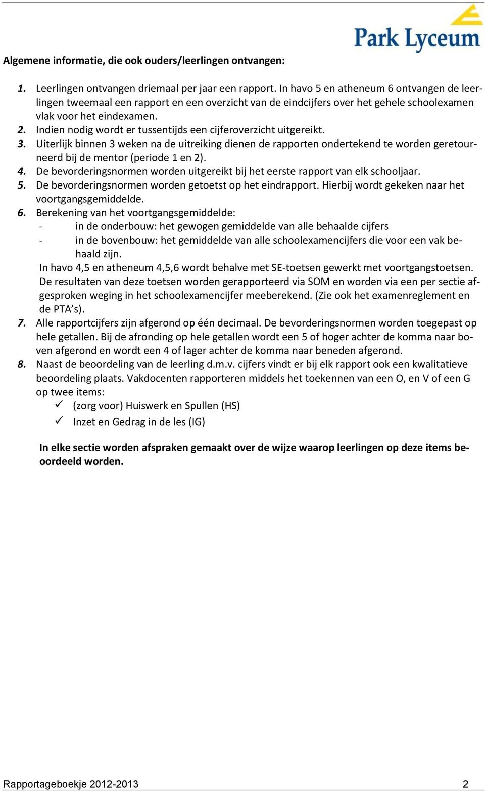 Indien nodig wordt er tussentijds een cijferoverzicht uitgereikt. 3. Uiterlijk binnen 3 weken na de uitreiking dienen de rapporten ondertekend te worden geretourneerd bij de mentor (periode 1 en 2).