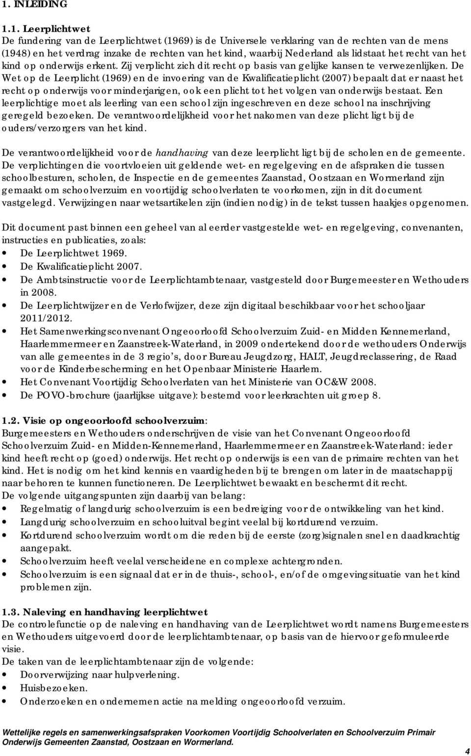 De Wet op de Leerplicht (1969) en de invoering van de Kwalificatieplicht (2007) bepaalt dat er naast het recht op onderwijs voor minderjarigen, ook een plicht tot het volgen van onderwijs bestaat.