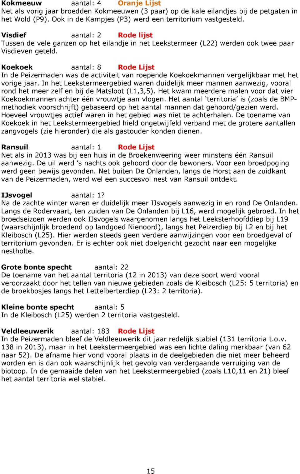 Koekoek aantal: 8 Rode Lijst In de Peizermaden was de activiteit van roepende Koekoekmannen vergelijkbaar met het vorige jaar.