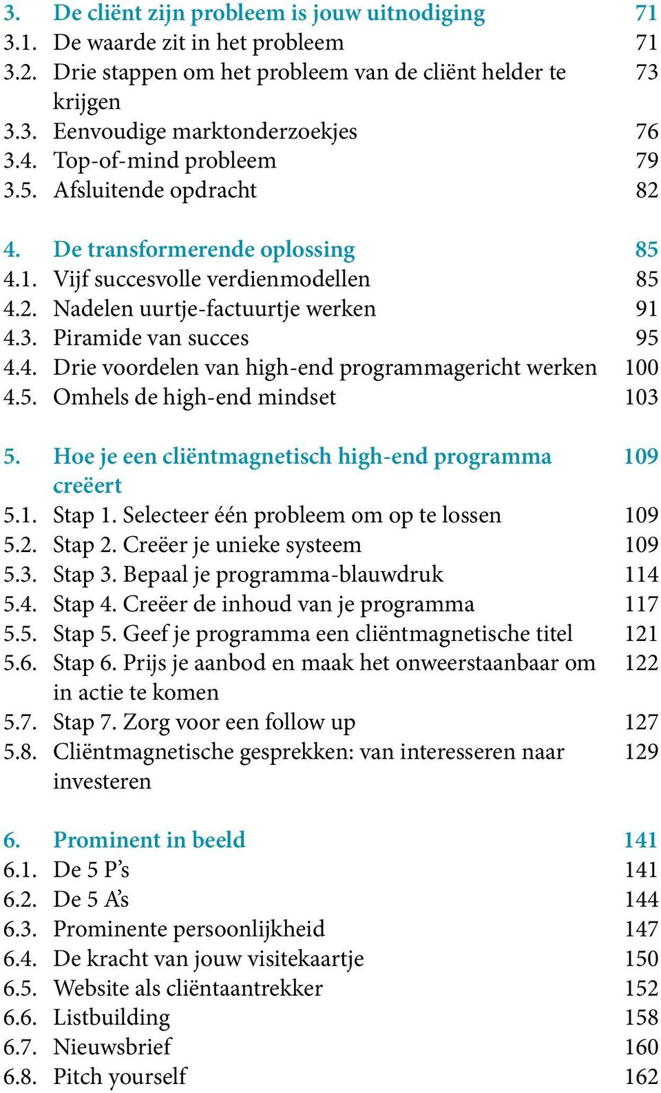 4. Drie voordelen van high-end programmagericht werken 100 4.5. Omhels de high-end mindset 103 5. Hoe je een cliëntmagnetisch high-end programma 109 creëert 5.1. Stap 1.