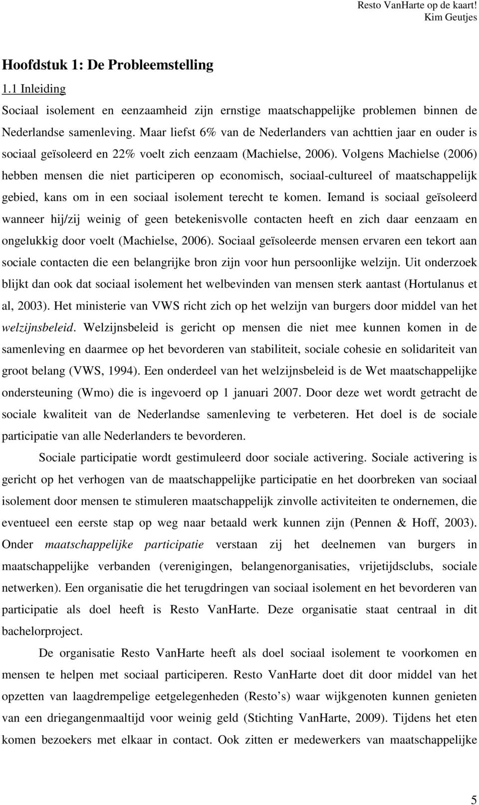 Volgens Machielse (2006) hebben mensen die niet participeren op economisch, sociaal-cultureel of maatschappelijk gebied, kans om in een sociaal isolement terecht te komen.