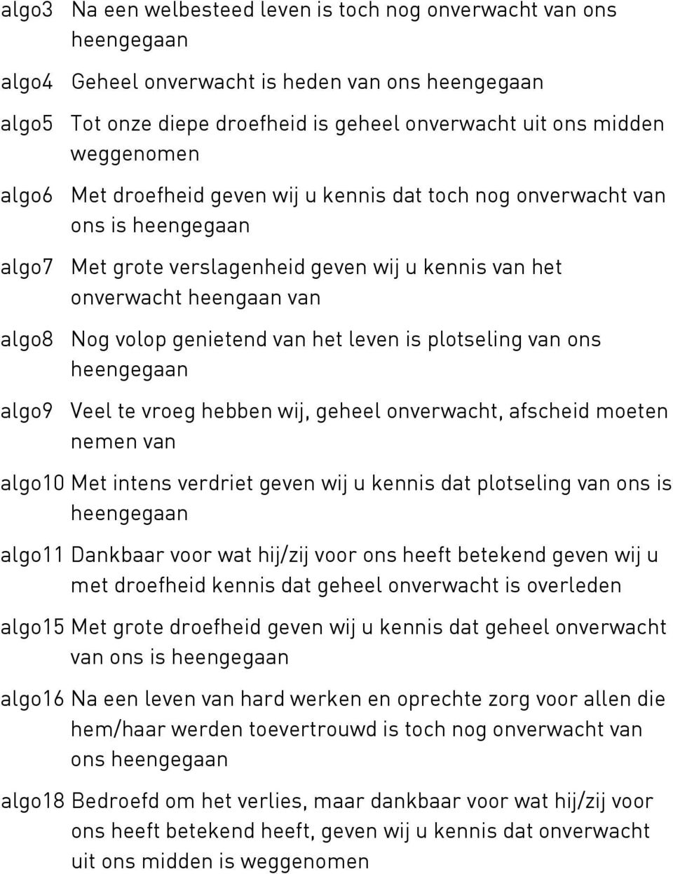 algo9 Veel te vroeg hebben wij, geheel onverwacht, afscheid moeten nemen van algo10 Met intens verdriet geven wij u kennis dat plotseling van ons is algo11 Dankbaar voor wat hij/zij voor ons heeft